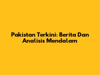 Pakistan Terkini: Berita Dan Analisis Mendalam