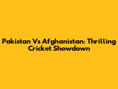 Pakistan Vs Afghanistan: Thrilling Cricket Showdown