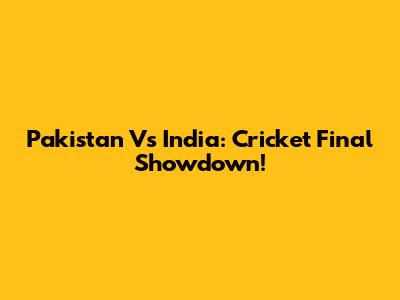 Pakistan Vs India: Cricket Final Showdown!