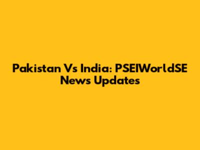 Pakistan Vs India: PSEIWorldSE News Updates