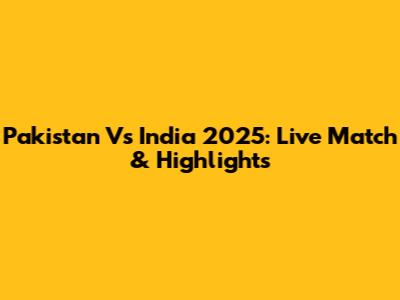 Pakistan Vs India 2025: Live Match & Highlights