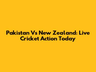 Pakistan Vs New Zealand: Live Cricket Action Today