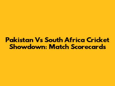 Pakistan Vs South Africa Cricket Showdown: Match Scorecards