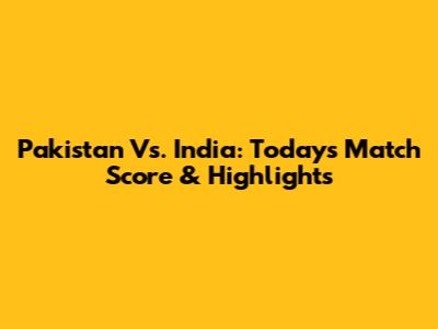 Pakistan Vs. India: Today's Match Score & Highlights