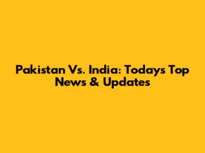 Pakistan Vs. India: Today's Top News & Updates