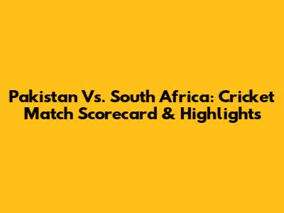 Pakistan Vs. South Africa: Cricket Match Scorecard & Highlights