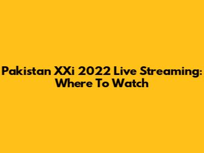 Pakistan XXi 2022 Live Streaming: Where To Watch