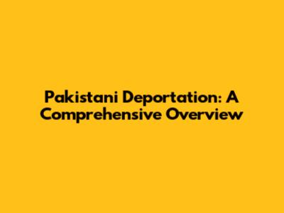 Pakistani Deportation: A Comprehensive Overview