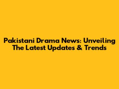 Pakistani Drama News: Unveiling The Latest Updates & Trends