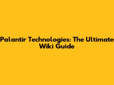 Palantir Technologies: The Ultimate Wiki Guide
