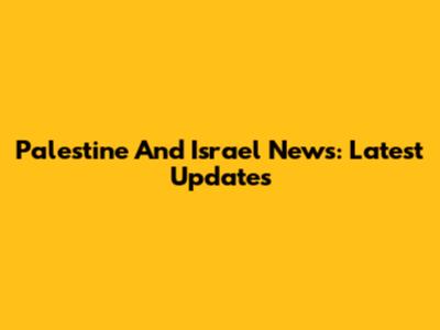 Palestine And Israel News: Latest Updates