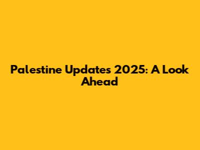 Palestine Updates 2025: A Look Ahead