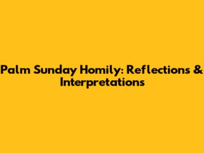 Palm Sunday Homily: Reflections & Interpretations