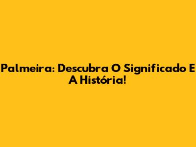 Palmeira: Descubra O Significado E A História!