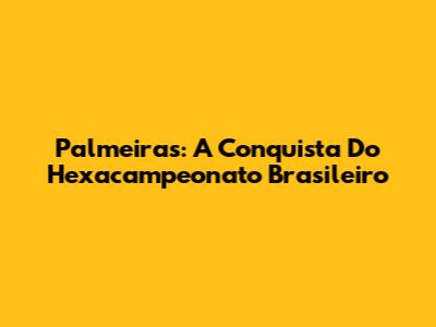 Palmeiras: A Conquista Do Hexacampeonato Brasileiro