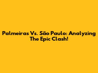 Palmeiras Vs. São Paulo: Analyzing The Epic Clash!