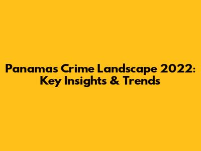 Panama's Crime Landscape 2022: Key Insights & Trends