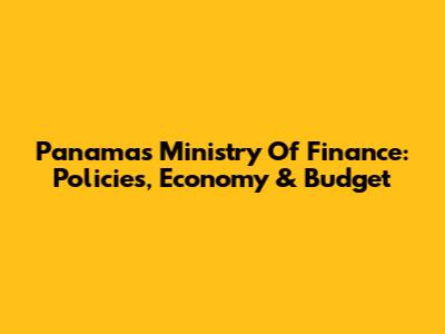 Panama's Ministry Of Finance: Policies, Economy & Budget