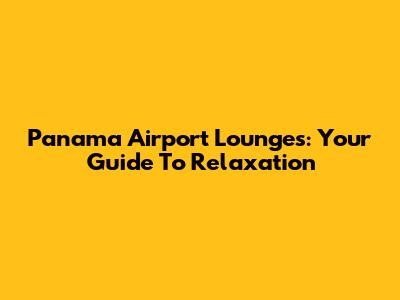 Panama Airport Lounges: Your Guide To Relaxation