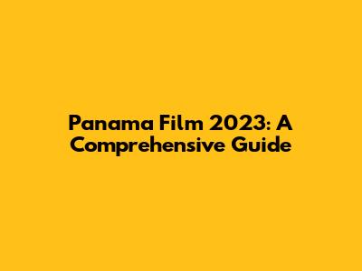 Panama Film 2023: A Comprehensive Guide