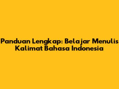 Panduan Lengkap: Belajar Menulis Kalimat Bahasa Indonesia