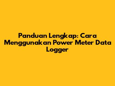Panduan Lengkap: Cara Menggunakan Power Meter Data Logger