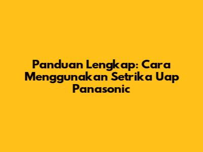 Panduan Lengkap: Cara Menggunakan Setrika Uap Panasonic