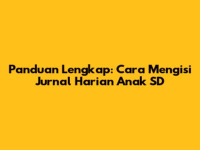 Panduan Lengkap: Cara Mengisi Jurnal Harian Anak SD