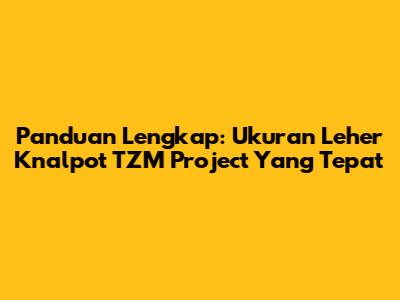 Panduan Lengkap: Ukuran Leher Knalpot TZM Project Yang Tepat