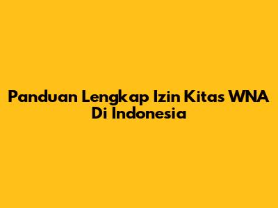 Panduan Lengkap Izin Kitas WNA Di Indonesia