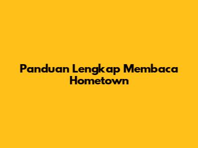 Panduan Lengkap Membaca Hometown