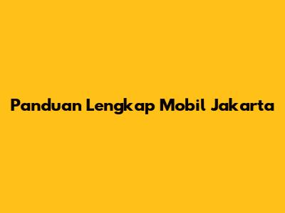 Panduan Lengkap Mobil Jakarta