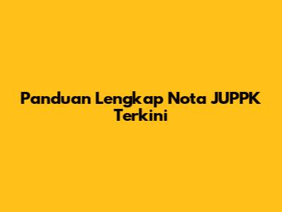Panduan Lengkap Nota JUPPK Terkini