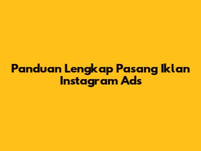 Panduan Lengkap Pasang Iklan Instagram Ads