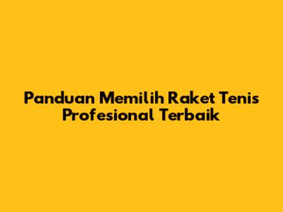 Panduan Memilih Raket Tenis Profesional Terbaik
