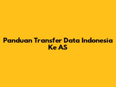 Panduan Transfer Data Indonesia Ke AS