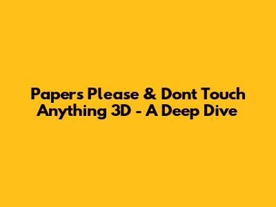 Papers Please & Don't Touch Anything 3D - A Deep Dive