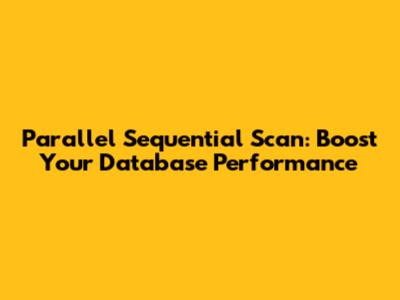 Parallel Sequential Scan: Boost Your Database Performance