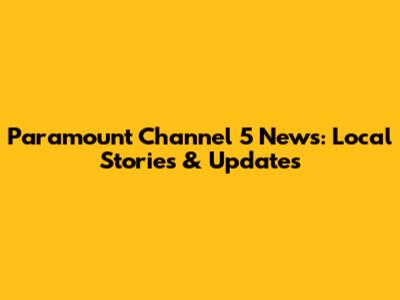 Paramount Channel 5 News: Local Stories & Updates