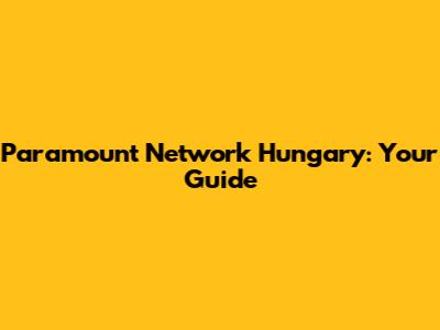 Paramount Network Hungary: Your Guide
