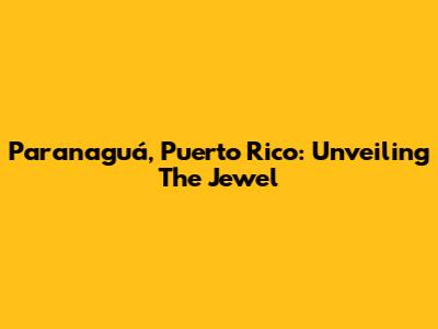 Paranaguá, Puerto Rico: Unveiling The Jewel