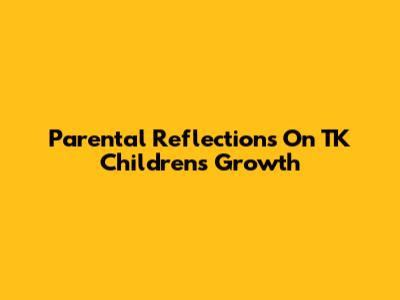 Parental Reflections On TK Children's Growth