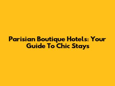 Parisian Boutique Hotels: Your Guide To Chic Stays