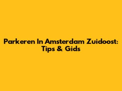 Parkeren In Amsterdam Zuidoost: Tips & Gids