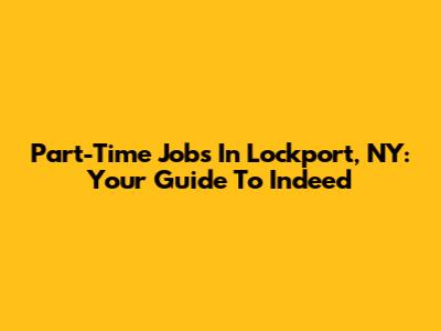 Part-Time Jobs In Lockport, NY: Your Guide To Indeed