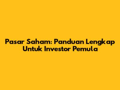 Pasar Saham: Panduan Lengkap Untuk Investor Pemula