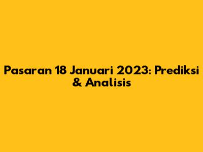 Pasaran 18 Januari 2023: Prediksi & Analisis