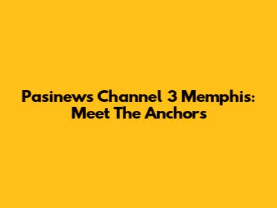 Pasinews Channel 3 Memphis: Meet The Anchors