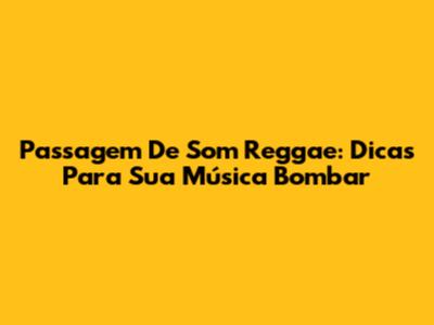 Passagem De Som Reggae: Dicas Para Sua Música Bombar