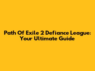Path Of Exile 2 Defiance League: Your Ultimate Guide